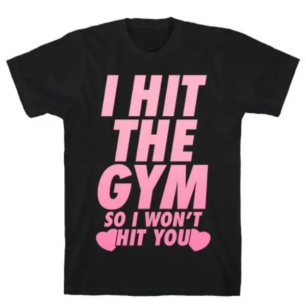 I HIT THE GYM SO I WON'T HIT YOU T-SHIRT