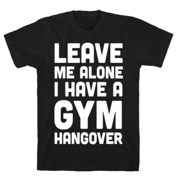 LEAVE ME ALONE I HAVE A GYM HANGOVER T-SHIRT